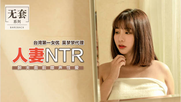 麻豆传媒-台湾第一女优吴梦梦人妻NTR醉夫面前禁声性爱