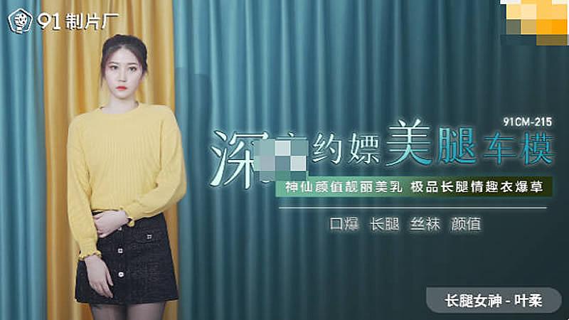 91CM-215  深夜約嫖美腿車模-葉柔...！}