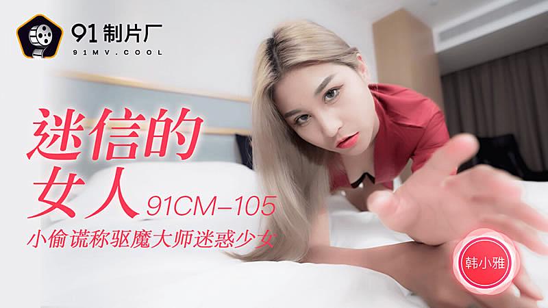91CM-105  迷信的女人-韓小雅...！}