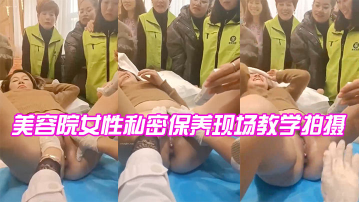 【内部资料】美容院女性私密保养现场教学拍摄~语音清晰~老板娘差点高潮！!