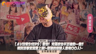 【AV日常S1EP9】警告！充满政治不正确的一集!!视讯活春宫真实上演!-指通的经验人数有OO人!-}