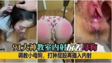 91大神教室内射反差母狗调教小母狗打肿屁股再插入内射}