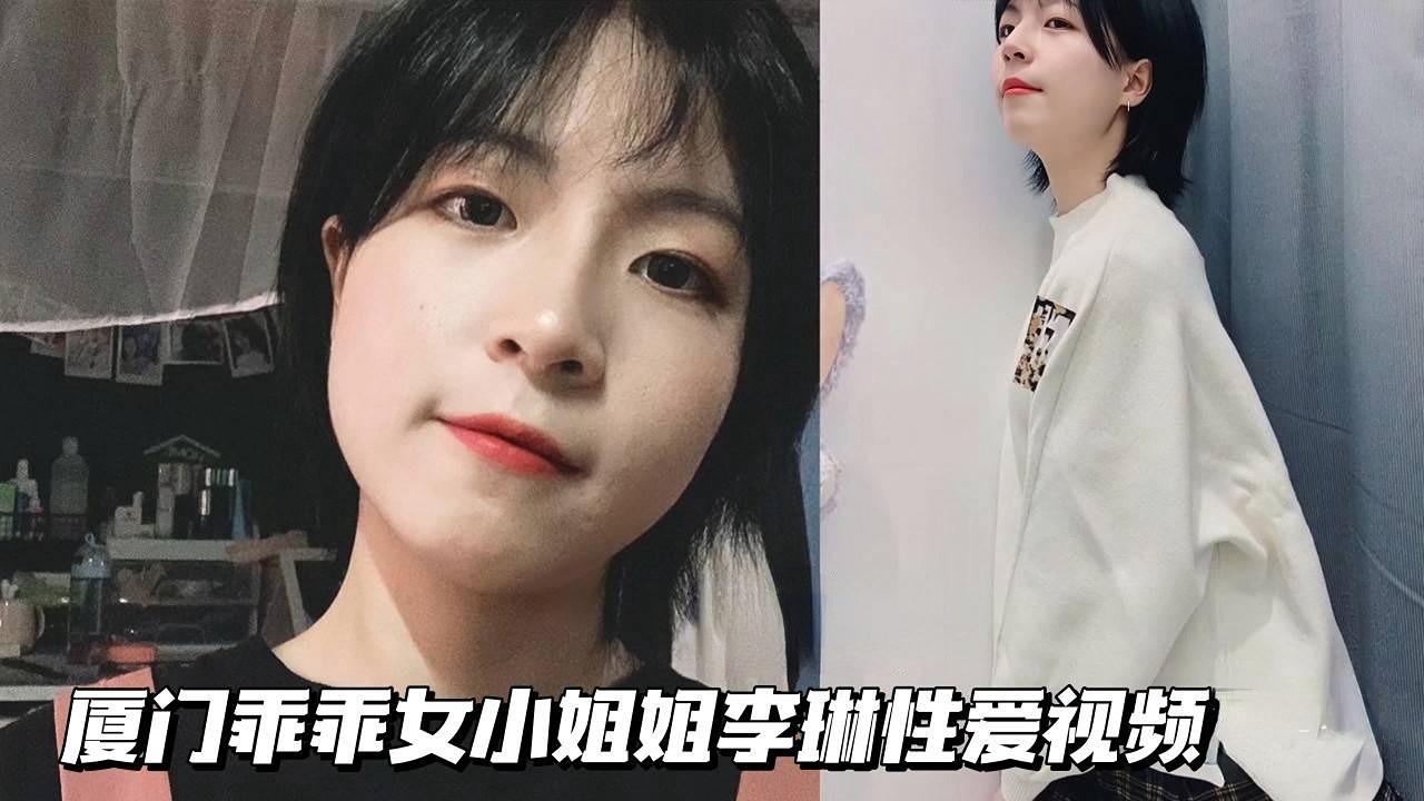 【反差母狗】厦门乖乖女小姐姐李琳性爱视频}