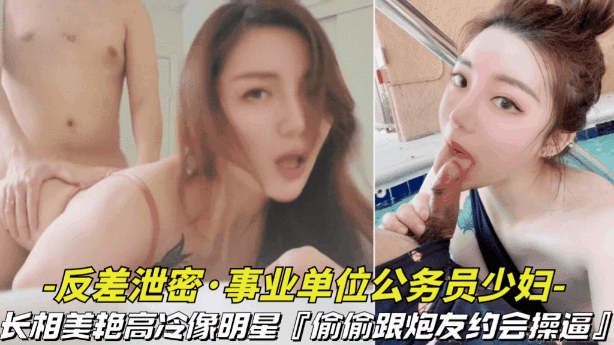 【反差泄密-事业单位的公务员少妇】长相美艳高冷像明星偷偷跟炮友约会操逼视频被曝光}