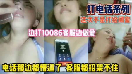 刺激刚开始打给客服边讲电话边操逼然后粉丝提供其他电话号码打去还给骂翻了..
