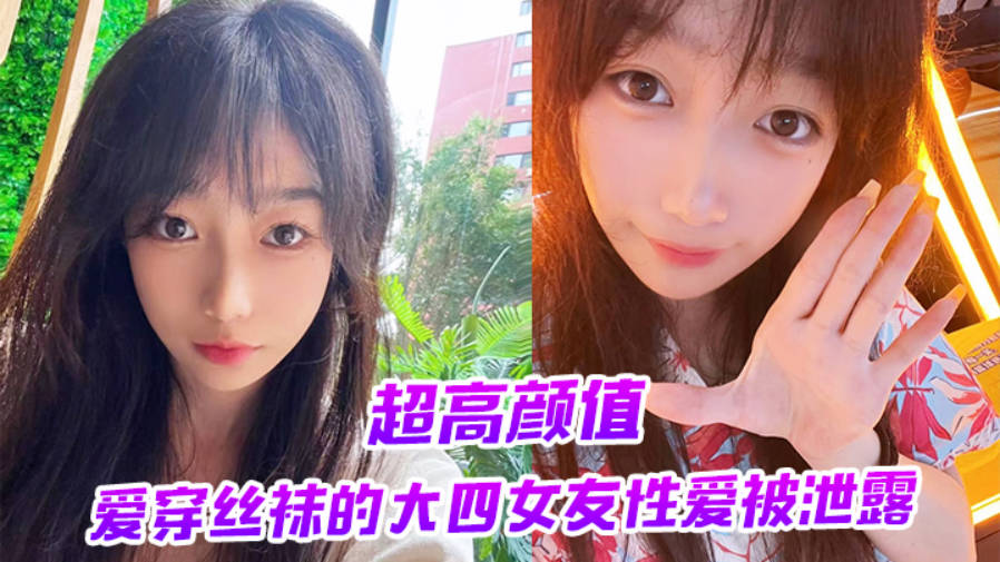 超高颜值爱穿丝袜的大四女友性爱被泄露}