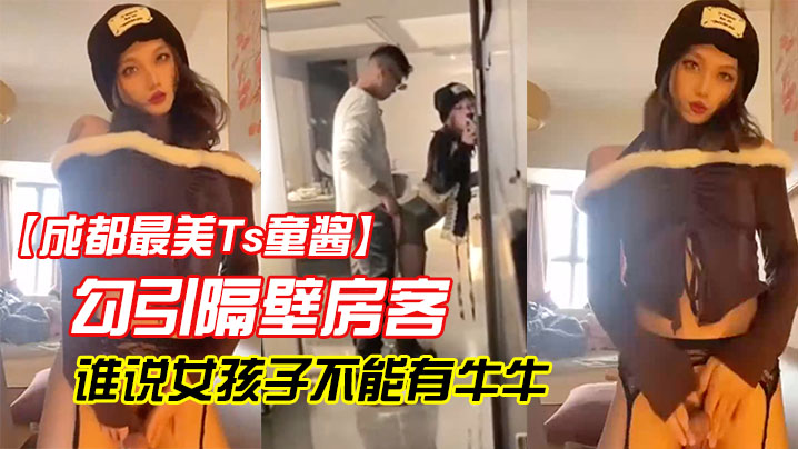 成都最美Ts童酱勾引隔壁房客操童宝谁说女孩子不能有牛牛了来我家我搓给你看人骚对白更骚}