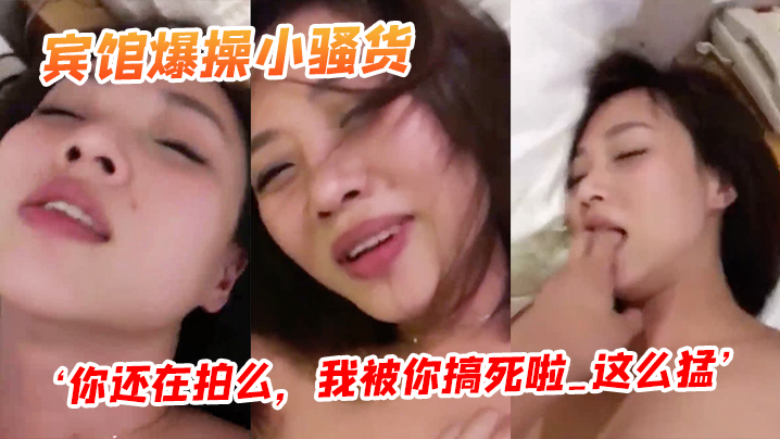 宾馆爆.操小骚货你还.在拍么我被.你搞死啦_.这么.猛阴道都.被艹红了}