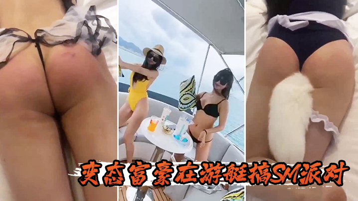 变态.富豪.在游艇.搞SM.派对}