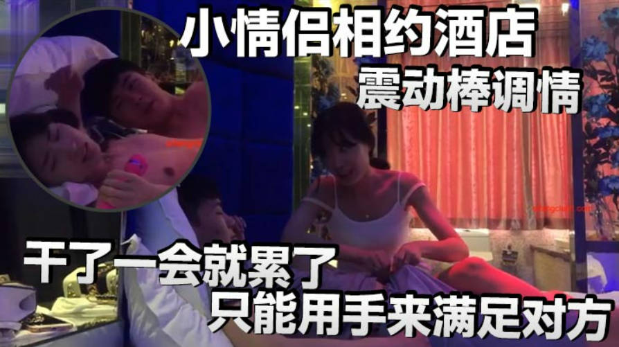 小情侣相约酒店震动棒调情小伙子明显体力不行干了一会就累了只能用手来满足对方