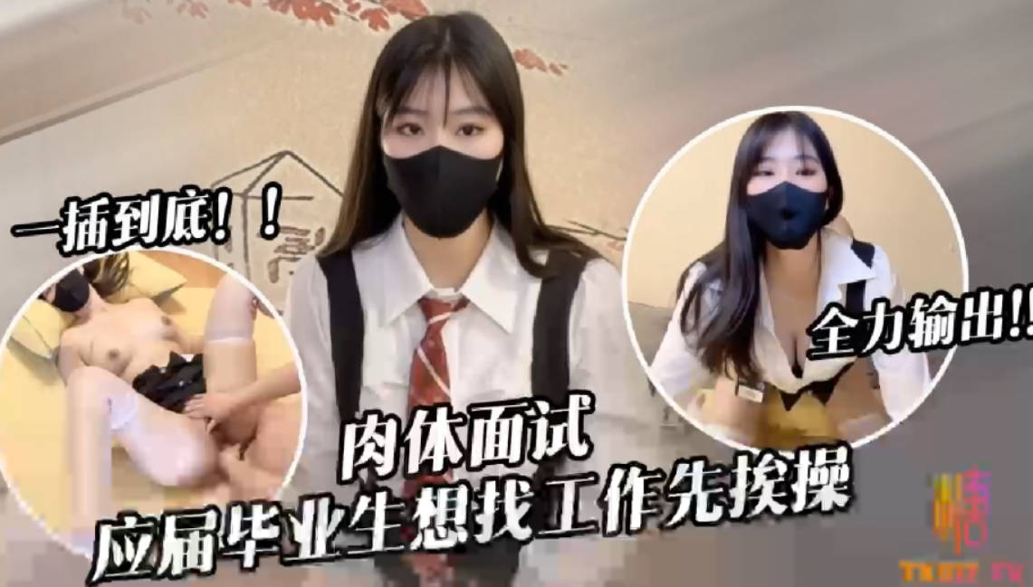 糖糖应届毕业生遭面试官强行插入被操到双腿发软