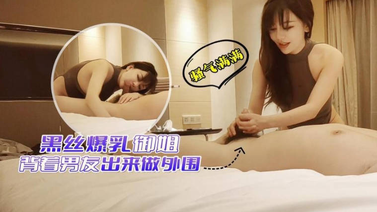 【阿刚探花】全国探花酒店约外围_黑丝爆乳御姐背着男友出来做，骚气满满说鸡巴好大受不了