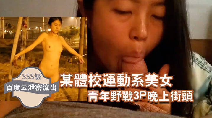 百度云流出某体校运动系美女和两个青年野战3P晚上街头露出
