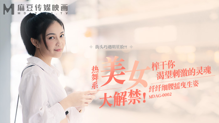 宋南伊街头狩猎EP2_MDAG0002热舞系美女纤纤细腰摇曳生姿榨干你渴望}