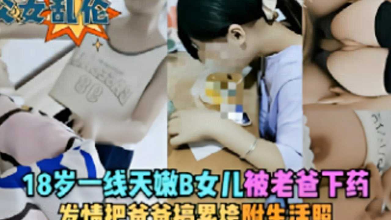 【父女乱伦】18岁一线天嫩b女儿被老爸下药发情把爸爸搞累垮