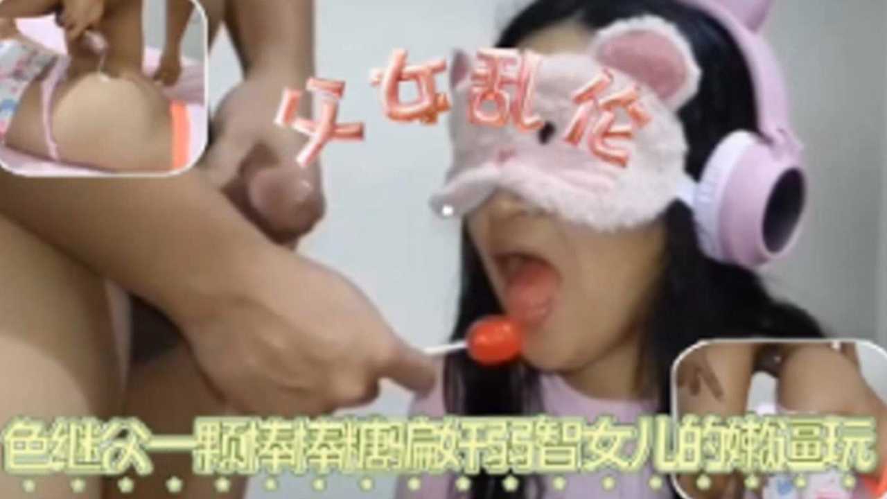 【父女乱伦】继父一颗棒棒糖骗奸弱智女儿的嫩逼玩