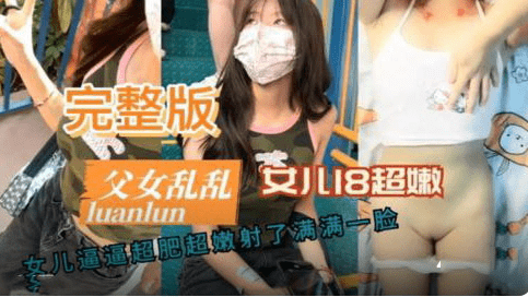 父女乱伦完整版女儿18岁白虎嫩逼