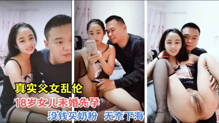 【真实父女乱伦】18岁女儿未婚先育没钱买奶粉无奈和爸爸一起下海